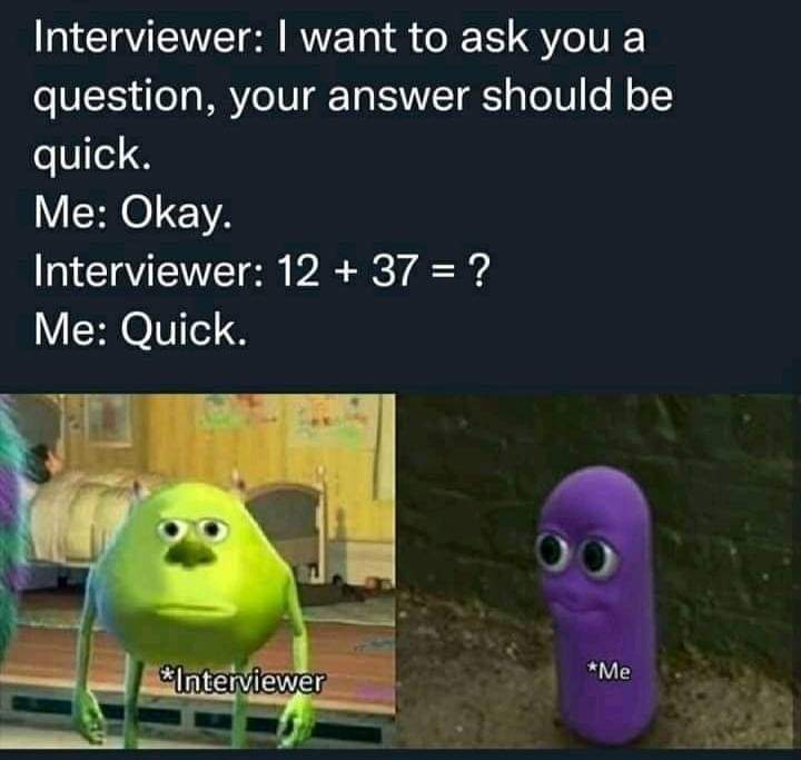 daily memes - Interviewer I want to ask you a question, your answer should be quick. Me Okay. Interviewer 12 37 ? Me Quick. 0 Me Interviewer