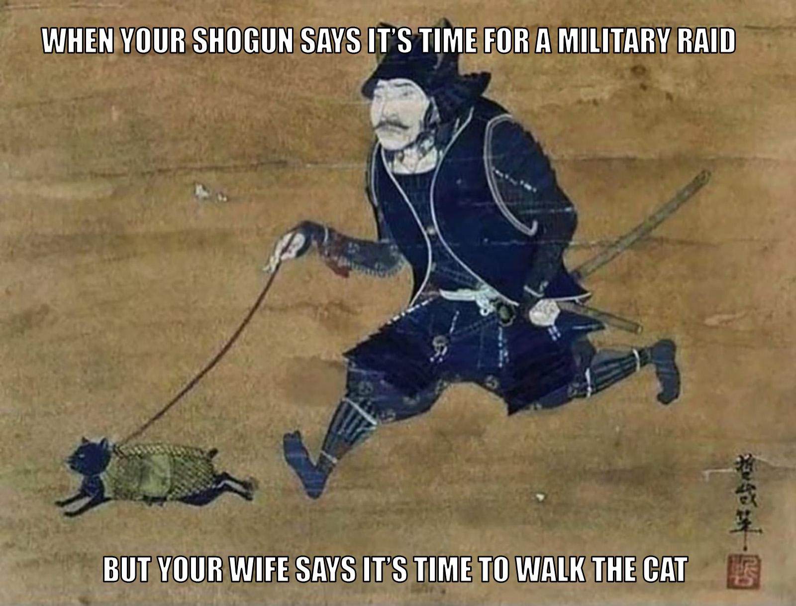 dank memes, funny memes - you have to conquer mongolia - When Your Shogun Says It'S Time For A Military Raid But Your Wife Says It'S Time To Walk The Cat
