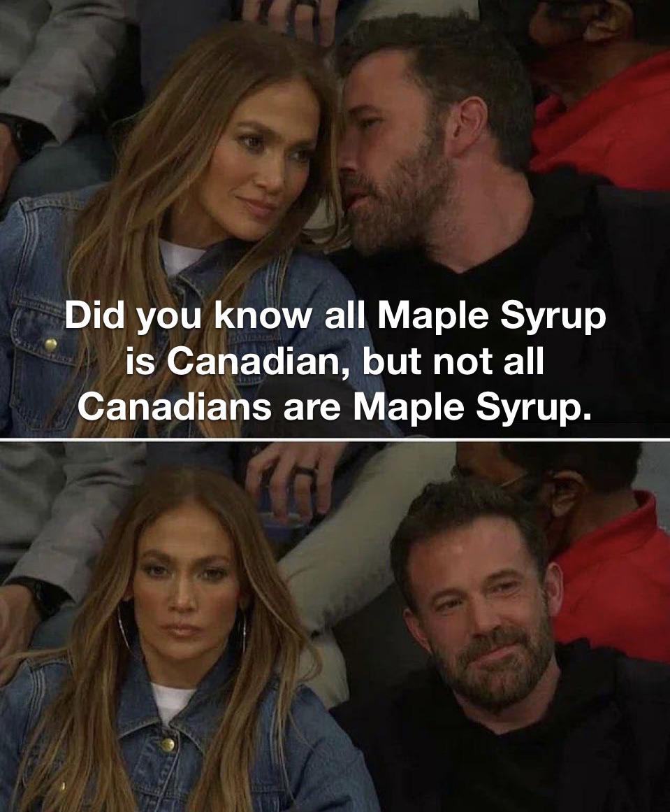 dank memes, funny memes - ben affleck j lo meme - Did you know all Maple Syrup is Canadian, but not all Canadians are Maple Syrup.
