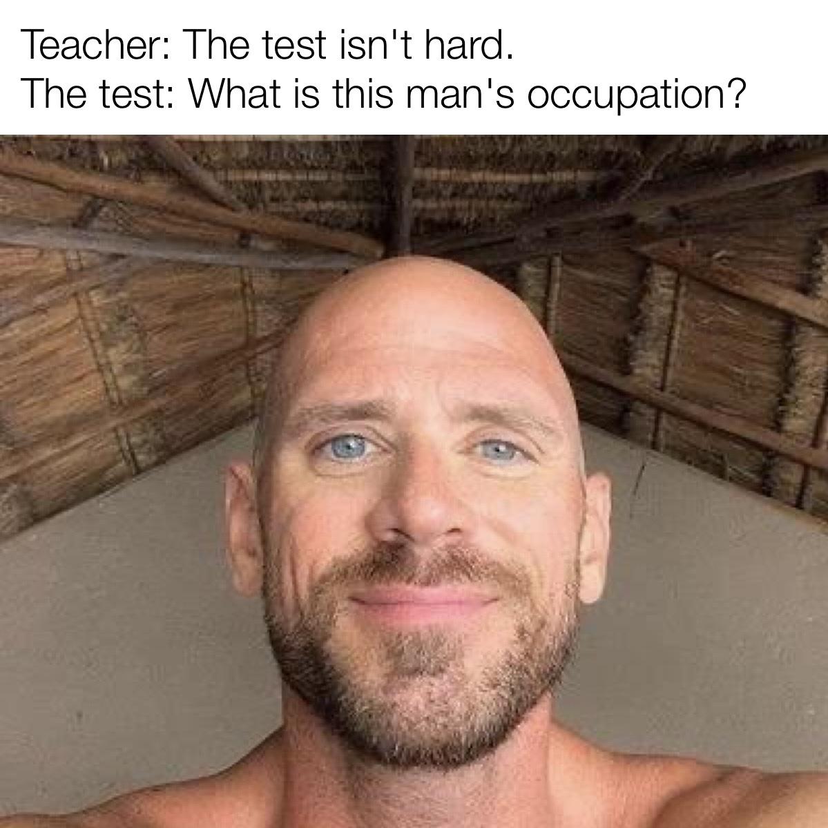 dank memes - funny memes - johnny sins - Teacher The test isn't hard. The test What is this man's occupation?