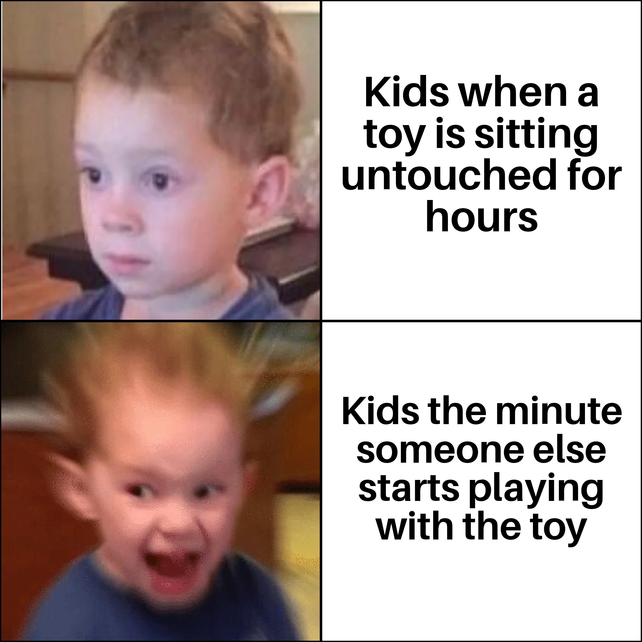 dank memes - funny memes - Kids when a toy is sitting untouched for hours Kids the minute someone else starts playing with the toy