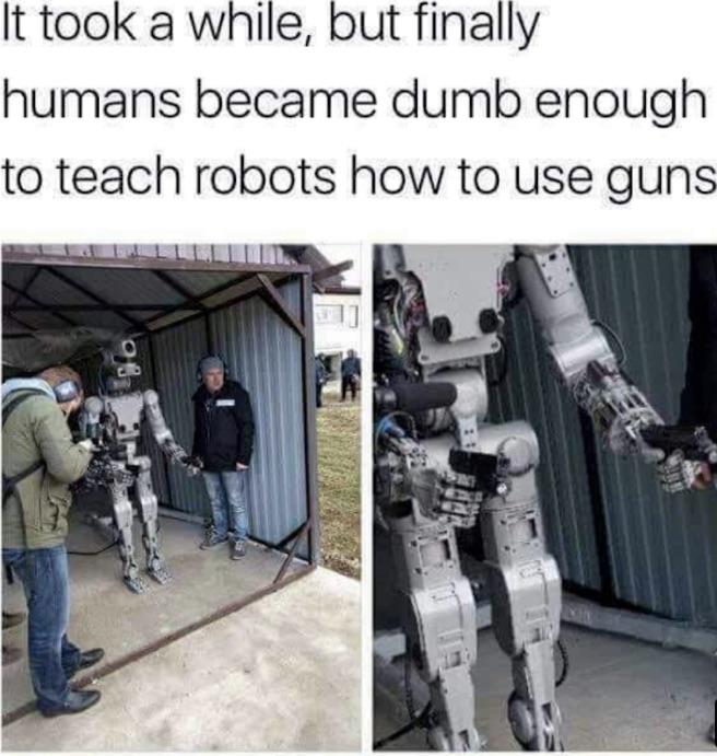 dank memes - funny memes - humans give robots guns memes - It took a while, but finally humans became dumb enough to teach robots how to use guns