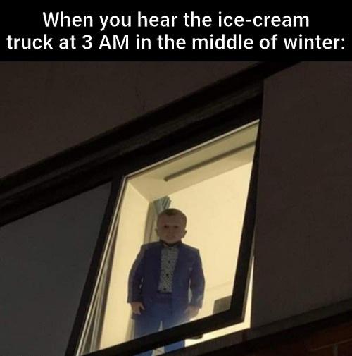dank memes - funny memes - please call me - When you hear the icecream truck at 3 Am in the middle of winter