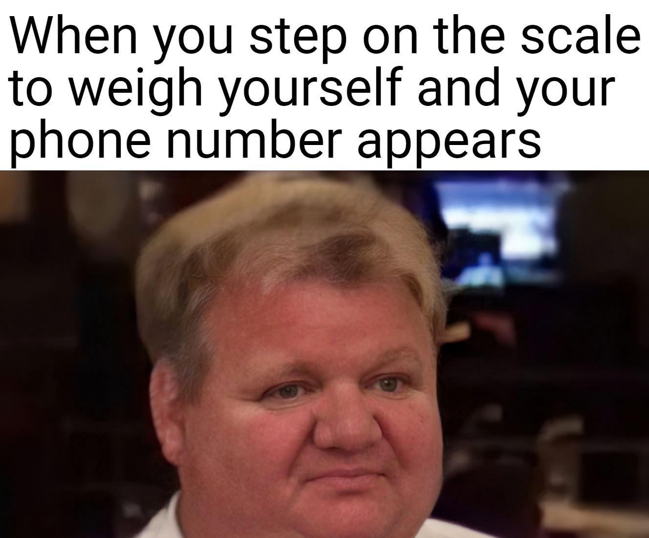 dank memes - funny memes - cod meme 2021 - When you step on the scale to weigh yourself and your phone number appears