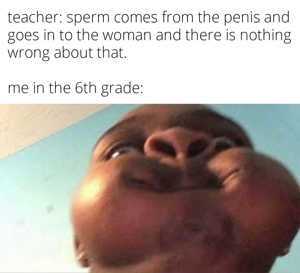 dank memes - funny memes - cant stop laughing meme - teacher sperm comes from the penis and goes in to the woman and there is nothing wrong about that. me in the 6th grade