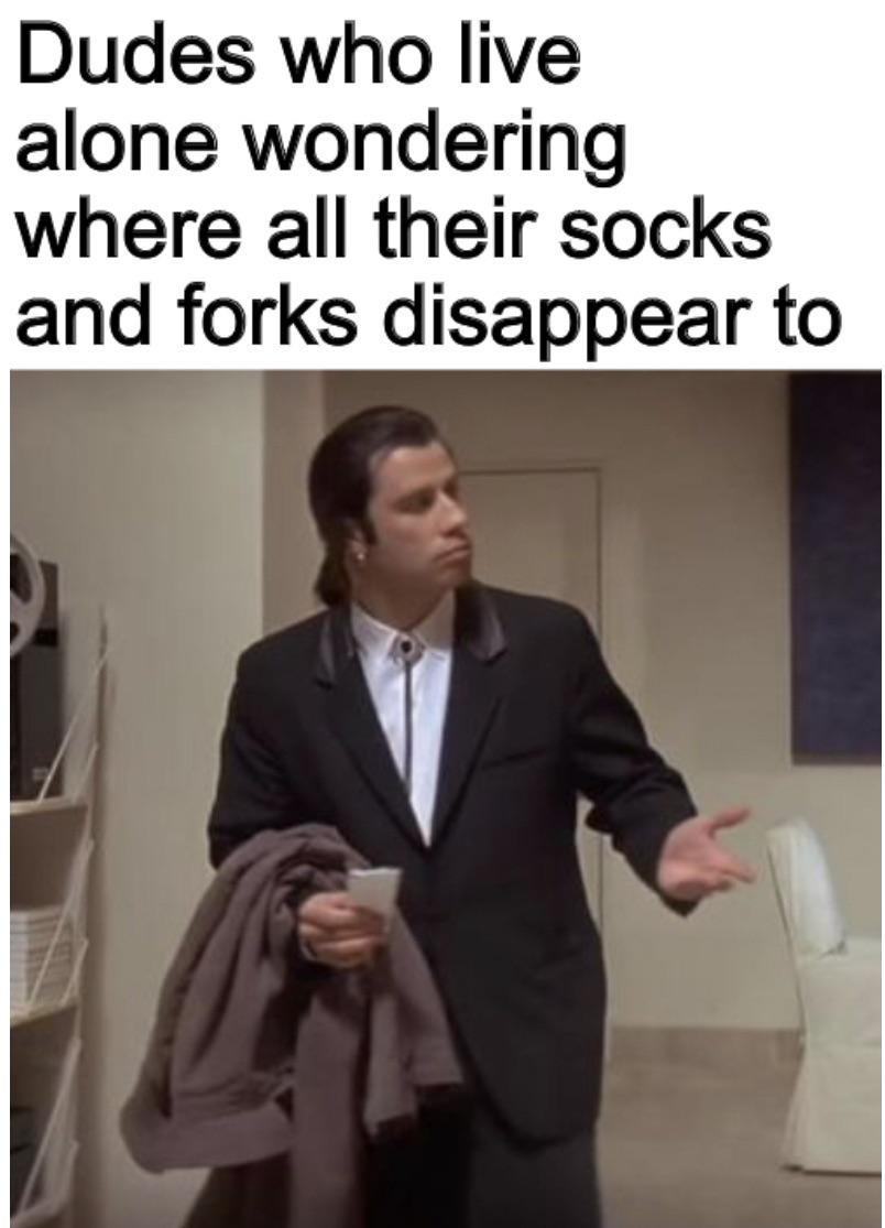 dank memes - funny memes - travolta en pulp fiction - Dudes who live alone wondering where all their socks and forks disappear to