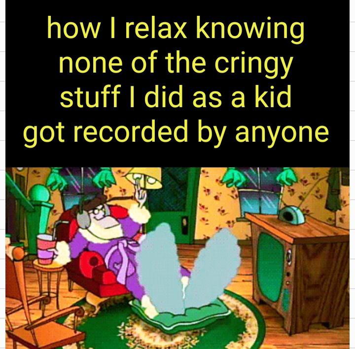 dank memes - funny memes - cartoon - how I relax knowing none of the cringy stuff I did as a kid got recorded by anyone