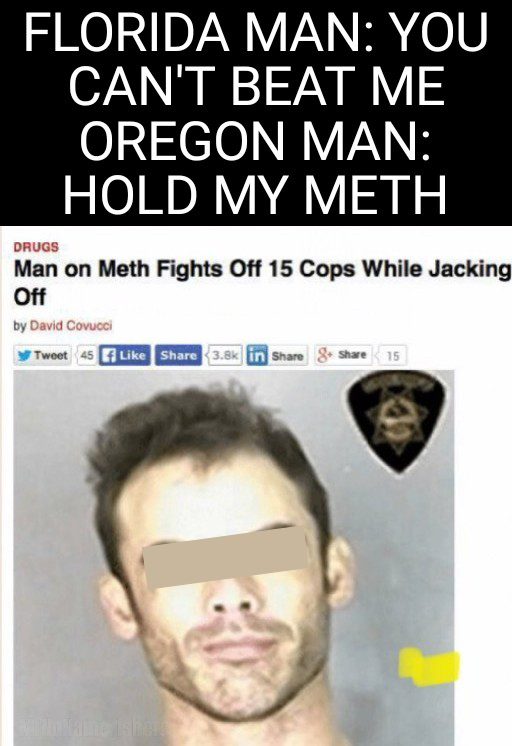 funny memes - 10 percent luck meme - Florida Man You Can'T Beat Me Oregon Man Hold My Meth Drugs Man on Meth Fights Off 15 Cops While Jacking Off by David Covucci Tweet 45 in 15