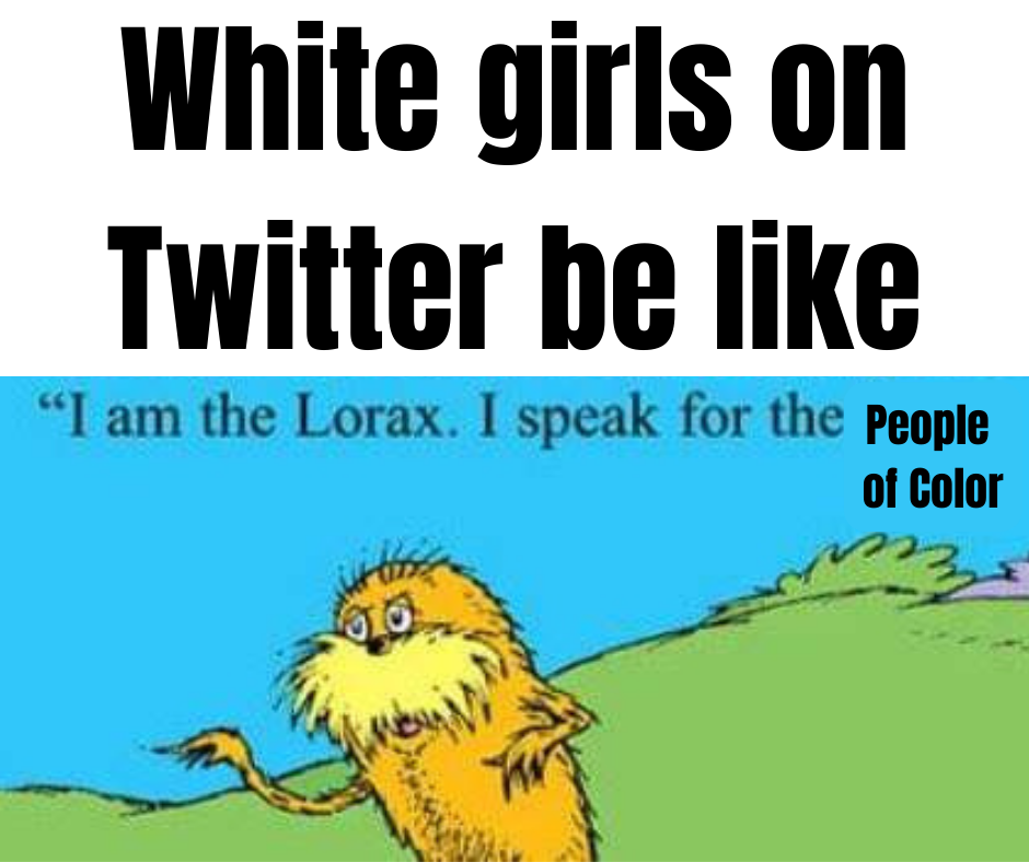 funny memes - camera - White girls on Twitter be "I am the Lorax. I speak for the People of Color 3