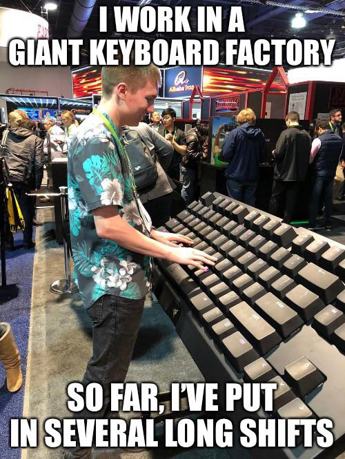 funny memes - giant keyboard - I Work In A Giant Keyboard Factory Air Twin Pi Il So Far, I'Ve Put In Several Long Shifts