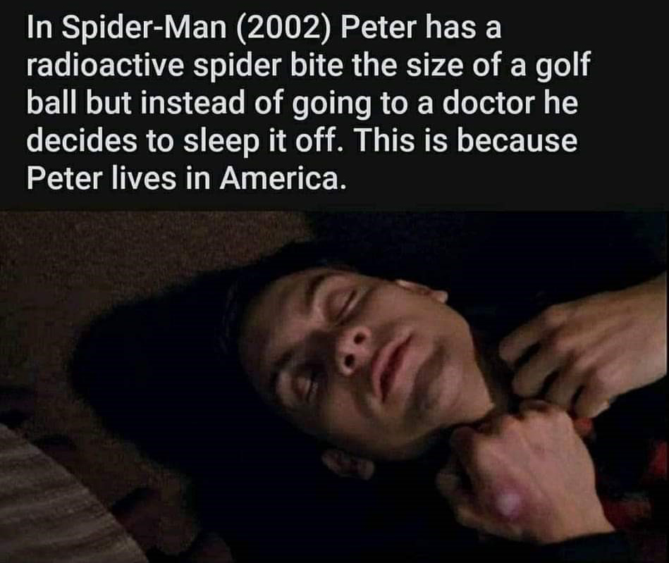 funny memes - Spider-Man - In SpiderMan 2002 Peter has a radioactive spider bite the size of a golf ball but instead of going to a doctor he decides to sleep it off. This is because Peter lives in America.