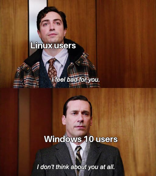 dank memes - feel bad for you i don t think about you - Linux users I feel bad for you. Windows 10 users I don't think about you at all.