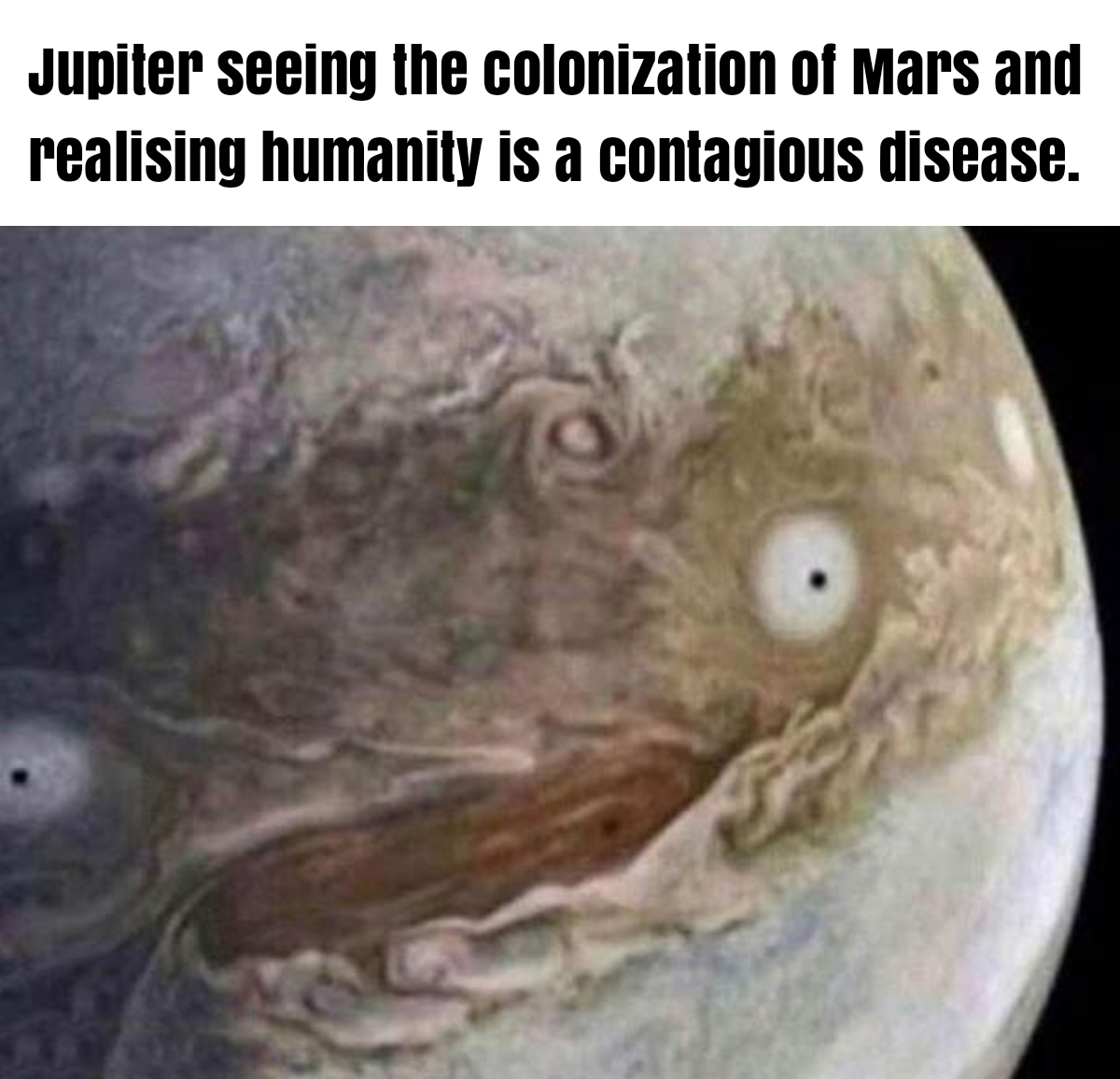 jupiter meme - Jupiter seeing the colonization of Mars and realising humanity is a contagious disease.