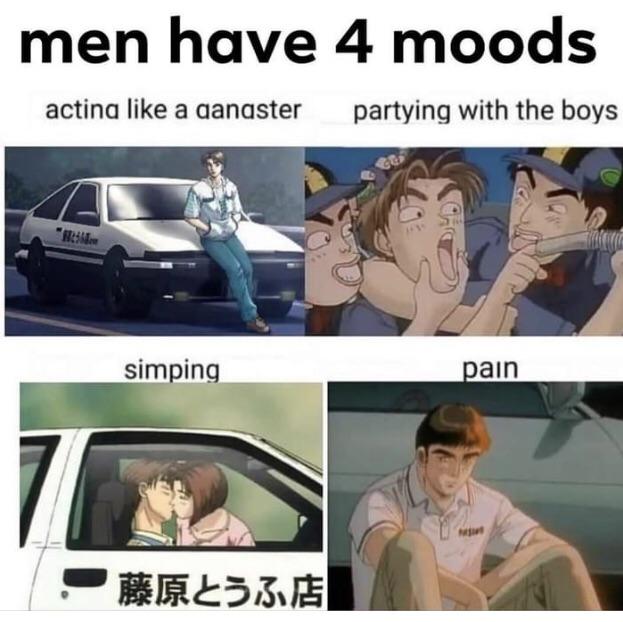boys only have 4 moods - men have 4 moods acting a danaster partying with the boys Ge simping pain word