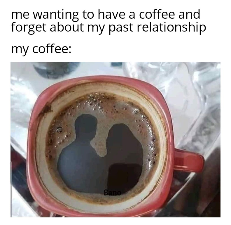 dank memes - funny memes - Coffee - a me wanting to have a coffee and forget about my past relationship my coffee Bano