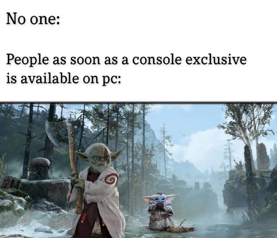dank memes - funny memes - baby yoda god of war - No one People as soon as a console exclusive is available on pc