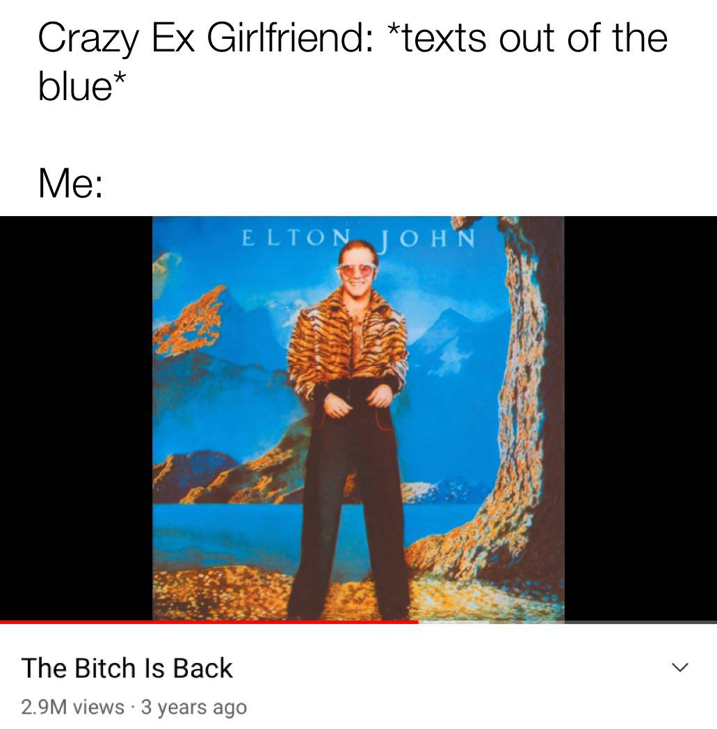 dank memes - funny memes - elton john caribou reddit - Crazy Ex Girlfriend texts out of the blue Me Elton John The Bitch Is Back 2.9M views 3 years ago .