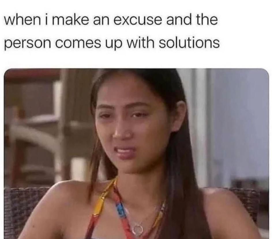 90 days fiance meme - when i make an excuse and the person comes up with solutions