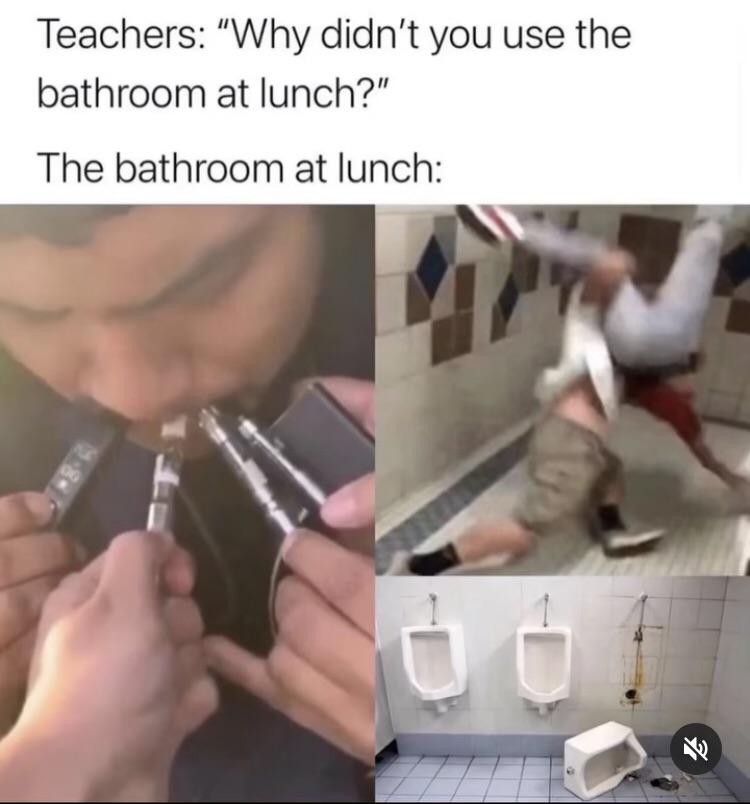 funny memes - dank memes - didn t you use the bathroom - Teachers "Why didn't you use the bathroom at lunch?" The bathroom at lunch %