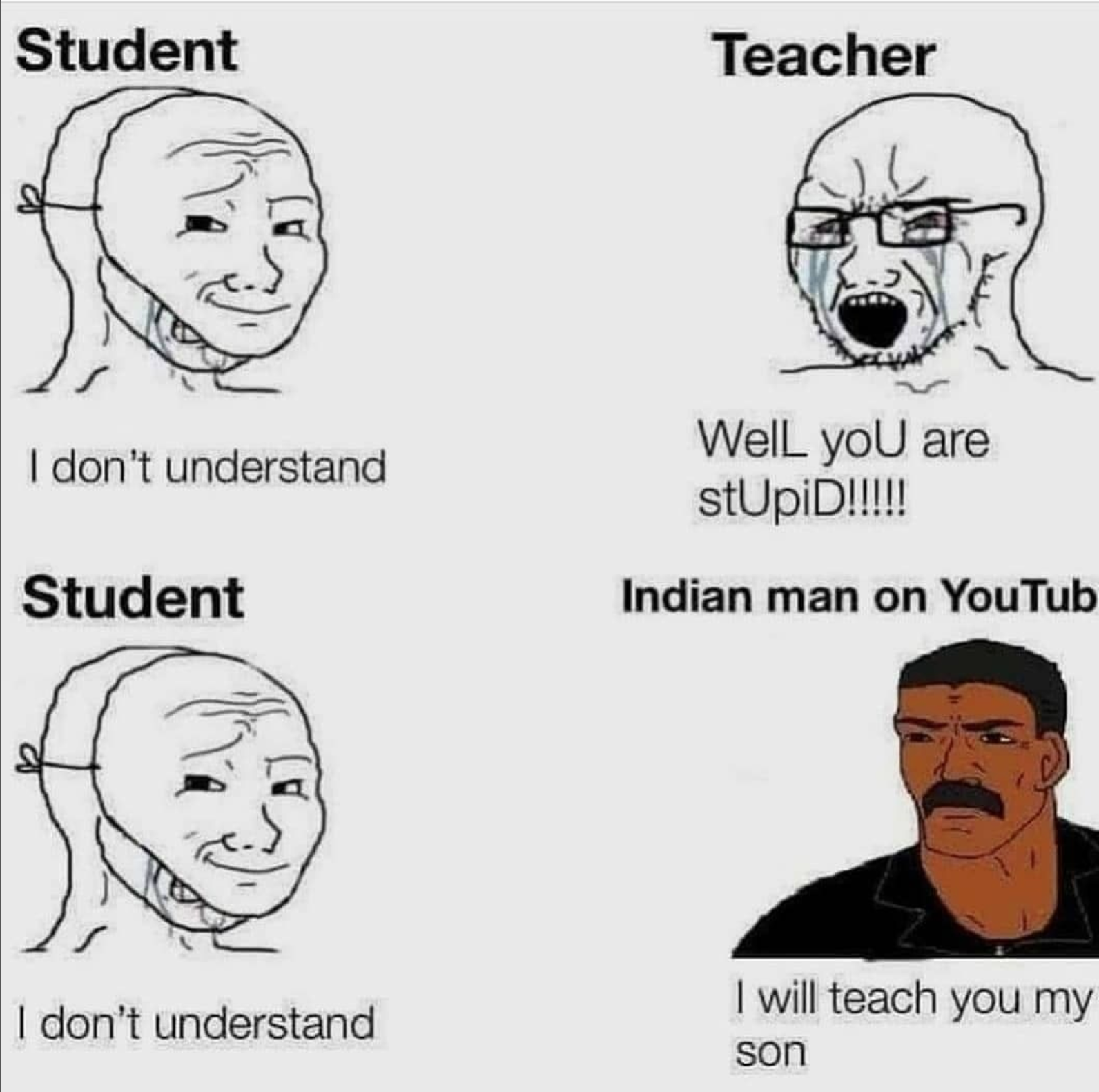 funny memes - dank memes - indian youtube teacher meme - Student Teacher I don't understand Well you are stUpiD!!!!! Student Indian man on YouTub I don't understand I will teach you my son