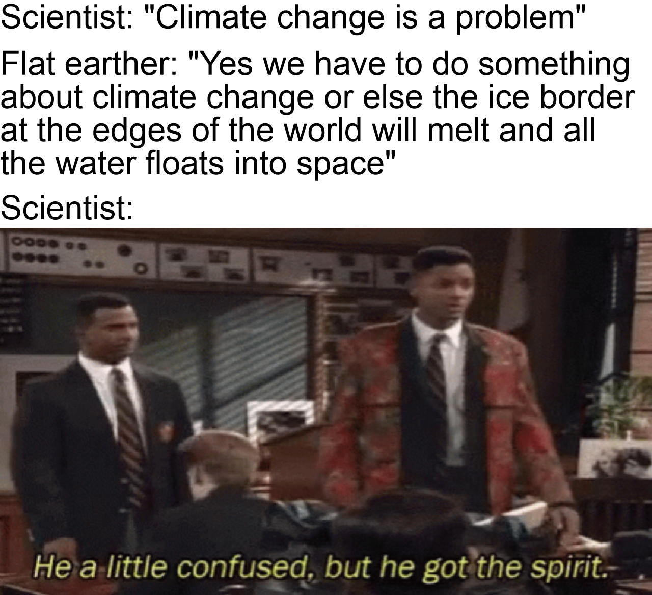 funny memes - dank memes - he a little confused but he got - Scientist "Climate change is a problem" Flat earther "Yes we have to do something about climate change or else the ice border at the edges of the world will melt and all the water floats into sp
