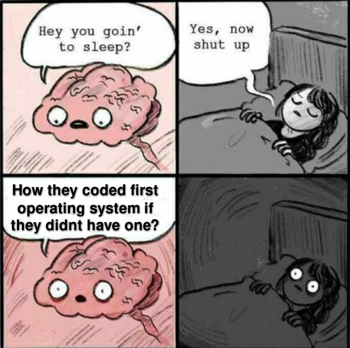 pain hub memes - Hey you goin' to sleep? Yes, now shut up How they coded first operating system if they didnt have one? O