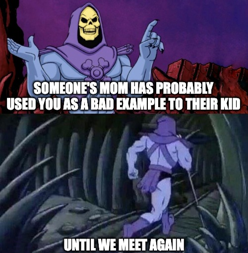 dank memes - funny memes - skeletor running meme template - Someone'S Mom Has Probably Used You As A Bad Example To Their Kid Until We Meet Again