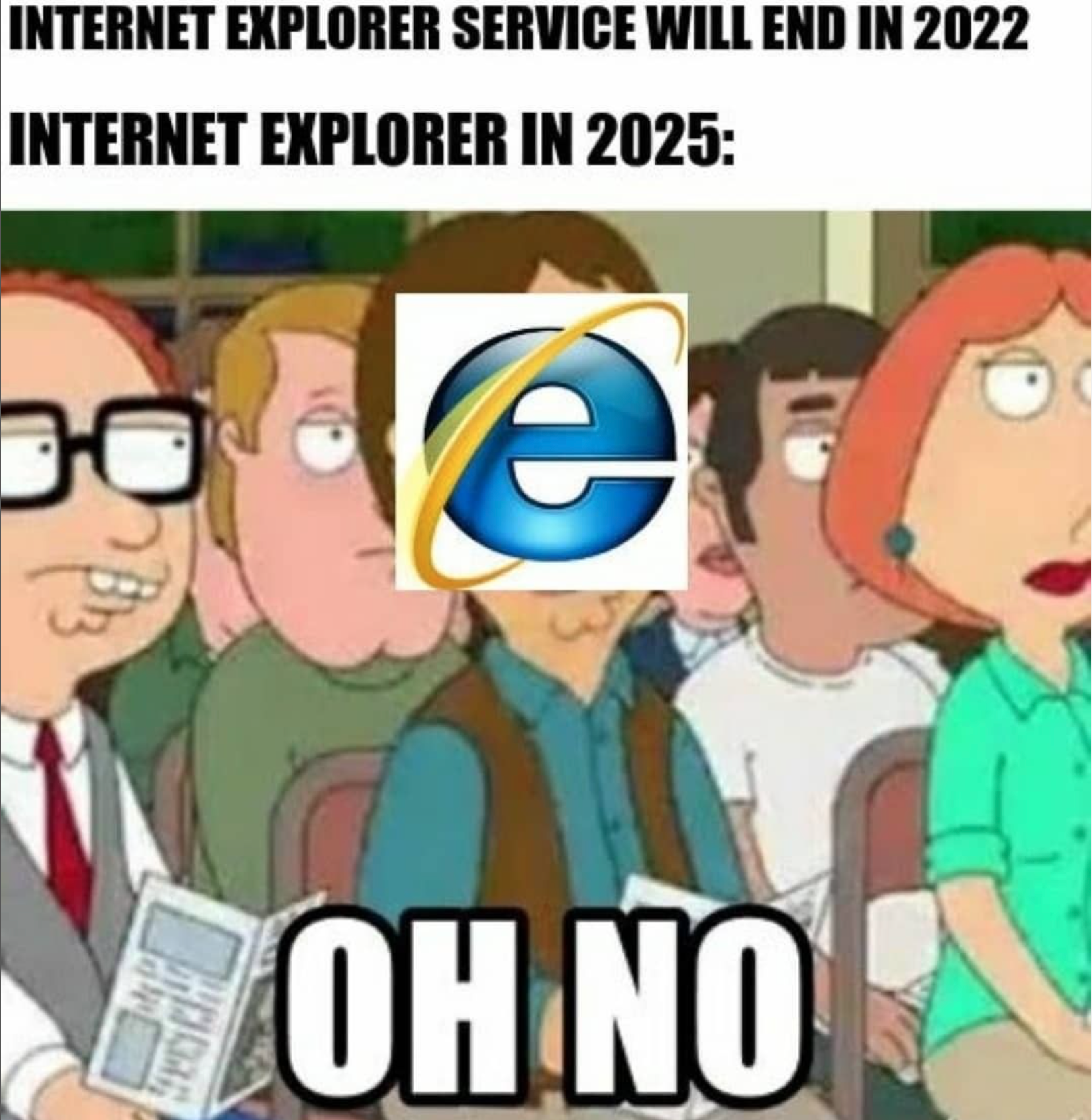 dank memes - funny memes - family guy oh no meme - Internet Explorer Service Will End In 2022 Internet Explorer In 2025 Oh No
