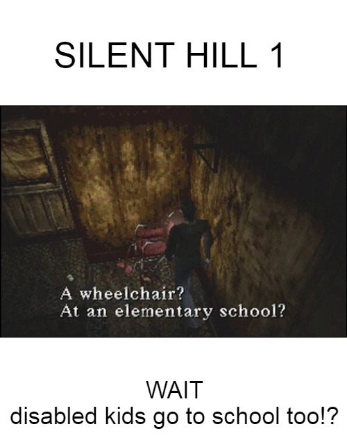 dank memes - funny memes - photo caption - Silent Hill 1 A A wheelchair? At an elementary school? Wait disabled kids go to school too!?
