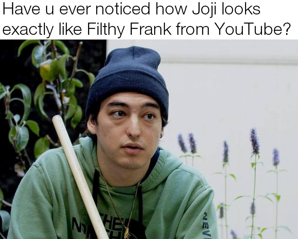 dank memes - funny memes - joji is filthy frank meme - Have u ever noticed how Joji looks exactly Filthy Frank from YouTube? Me Vev