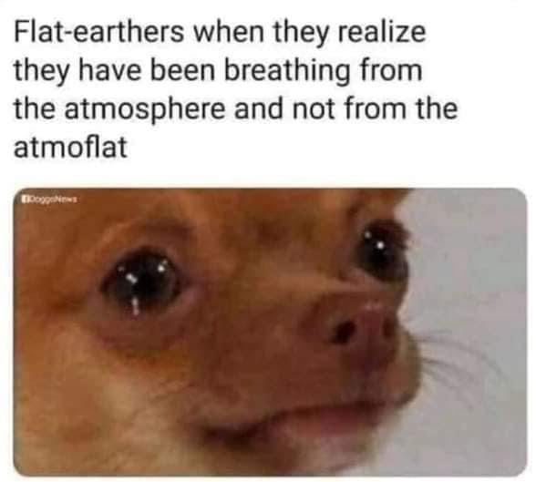dank memes - funny memes - atmosphere atmoflat - Flatearthers when they realize they have been breathing from the atmosphere and not from the atmoflat