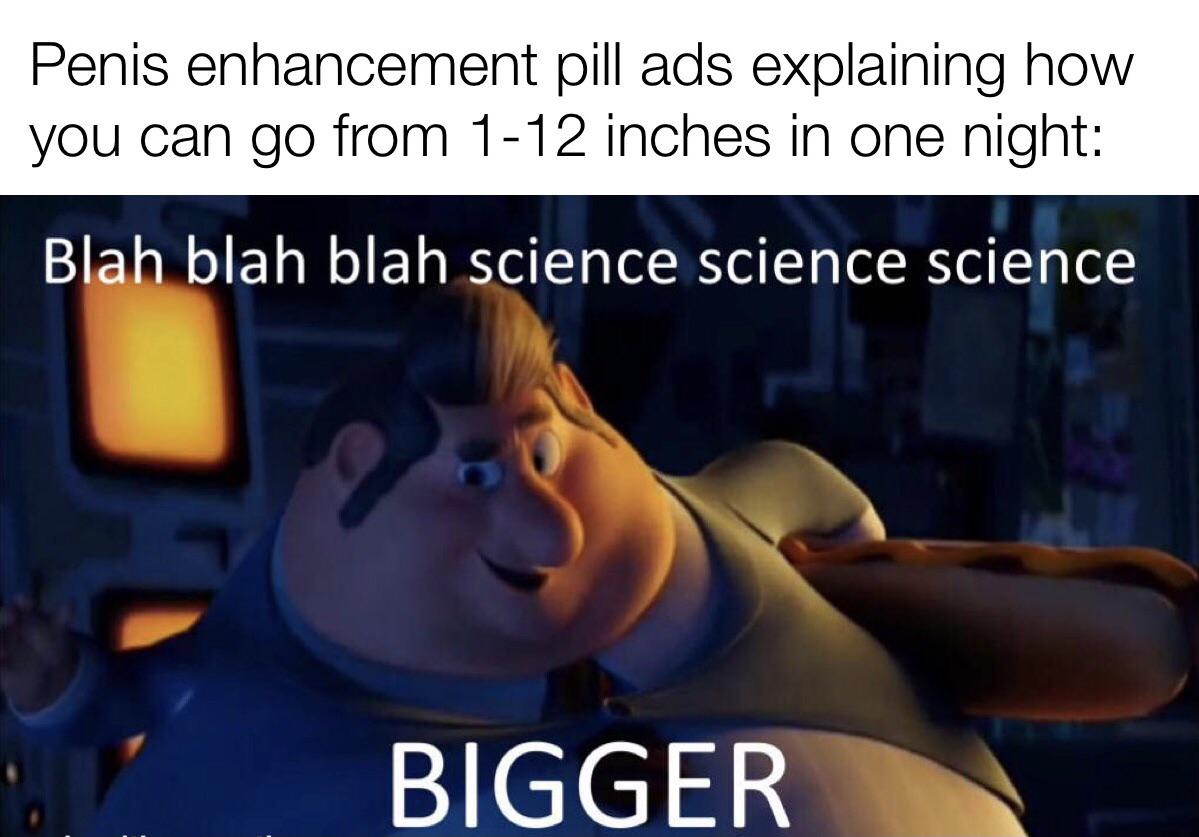 photo caption - Penis enhancement pill ads explaining how you can go from 112 inches in one night Blah blah blah science science science Bigger