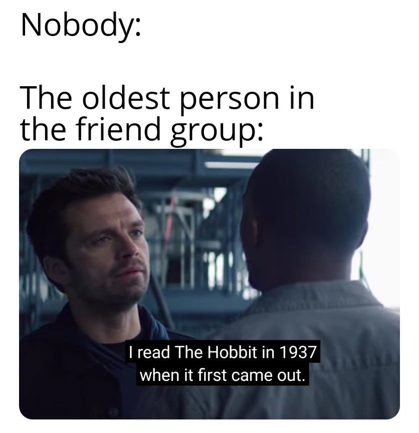 conversation - Nobody The oldest person in the friend group In I read The Hobbit in 1937 when it first came out.