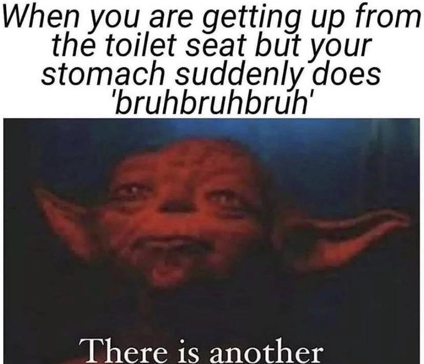 memes con there - When you are getting up from the toilet seat but your stomach suddenly does 'bruhbruhbruh There is another