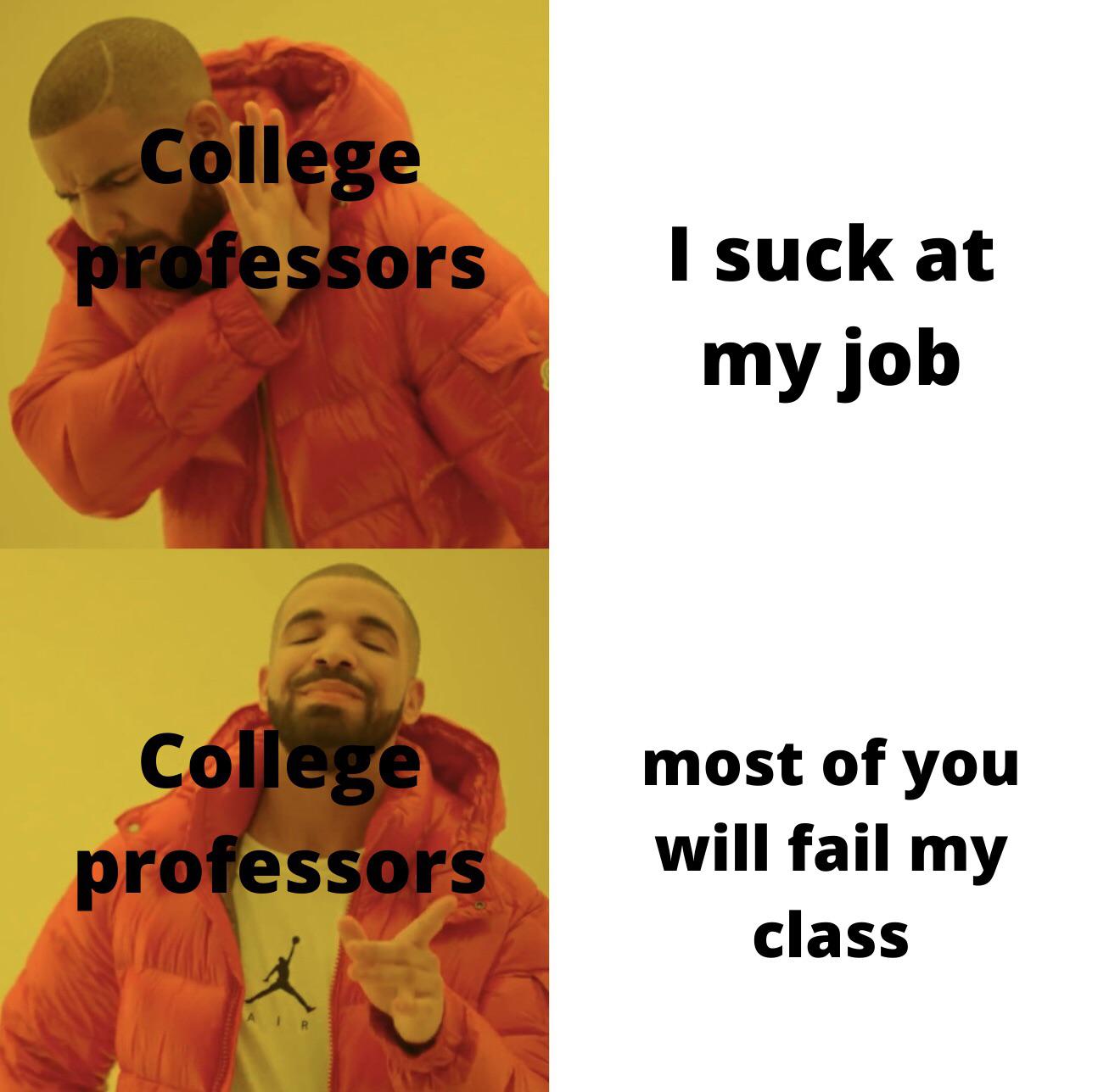 orange - College professors I suck at my job College professors most of you will fail my class