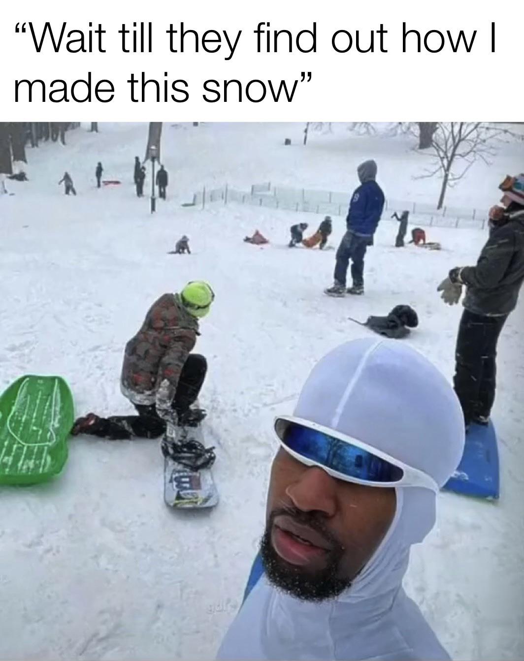 nobody even said thank you meme - "Wait till they find out how | made this snow" Te