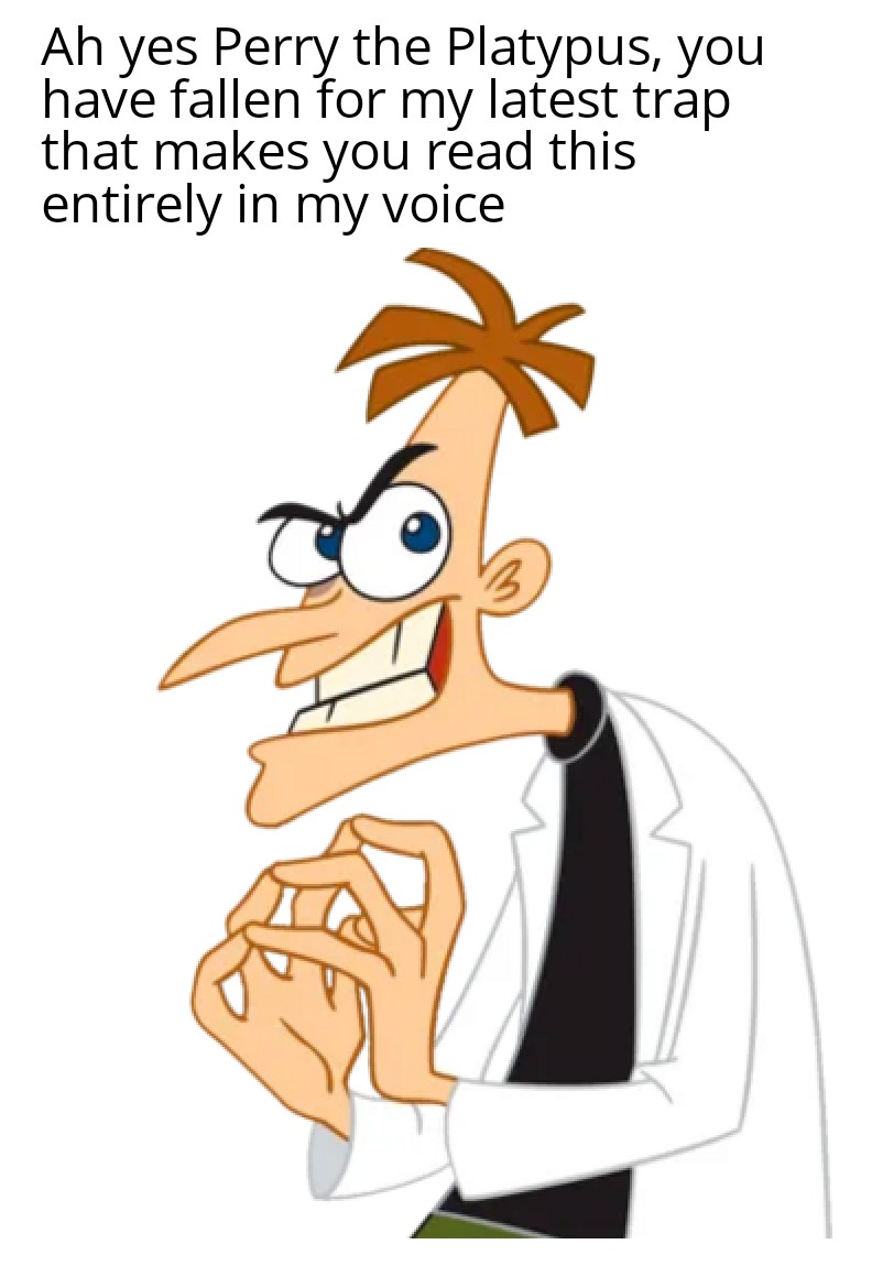 dr doofenshmirtz villains - Ah yes Perry the Platypus, you have fallen for my latest trap that makes you read this entirely in my voice 3