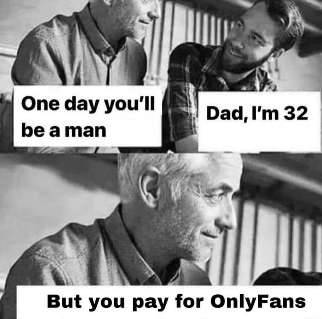 wiper blade meme - One day you'll be a man Dad, I'm 32 But you pay for OnlyFans