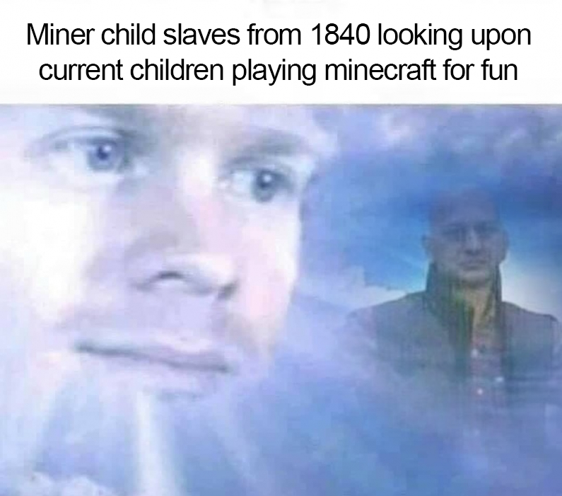 mortal instruments memes - Miner child slaves from 1840 looking upon current children playing minecraft for fun