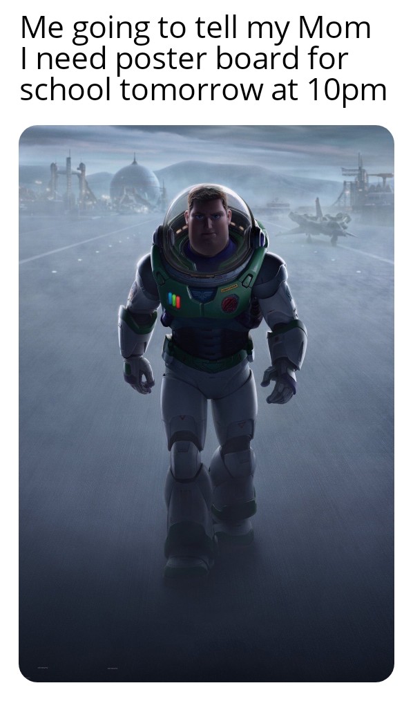 Lightyear - Me going to tell my Mom I need poster board for school tomorrow at 10pm