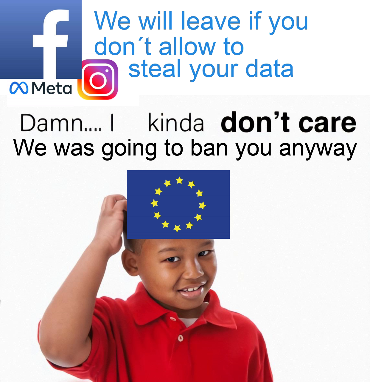 facebook 2004 - f We will leave if you don't allow to steal your data Meta Damn.... I kinda don't care We was going to ban you anyway
