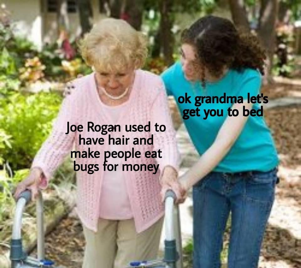 dank memes - ok grandma meme template blank - ok grandma let's get you to bed Joe Rogan used to have hair and make people eat bugs for money