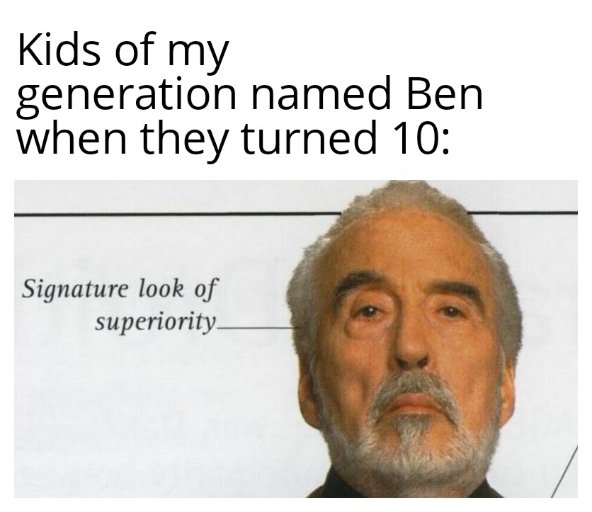 dank memes - human behavior - Kids of my generation named Ben when they turned 10 Signature look of superiority