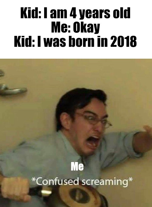 dank memes - backstreet boys meme therapist - Kid I am 4 years old Me Okay Kid I was born in 2018 Me Confused screaming
