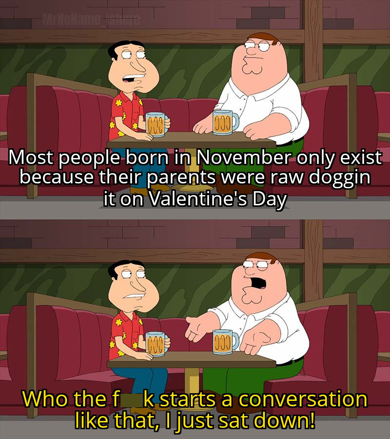 memes about axie - MikoNamestite Bu 1000 1000D Most people born in November only exist because their parents were raw doggin it on Valentine's Day 000 1000! Who the f k starts a conversation that, I just sat down!