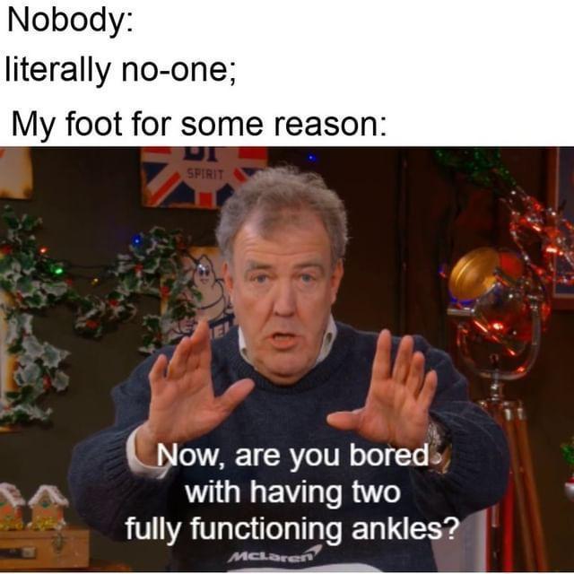dank memes - photo caption - Nobody literally noone; My foot for some reason Di Spirit Et Now, are you bored. with having two fully functioning ankles? McLaren