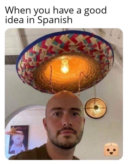 dank memes - you have an idea in spanish meme - a When you have a good idea in Spanish