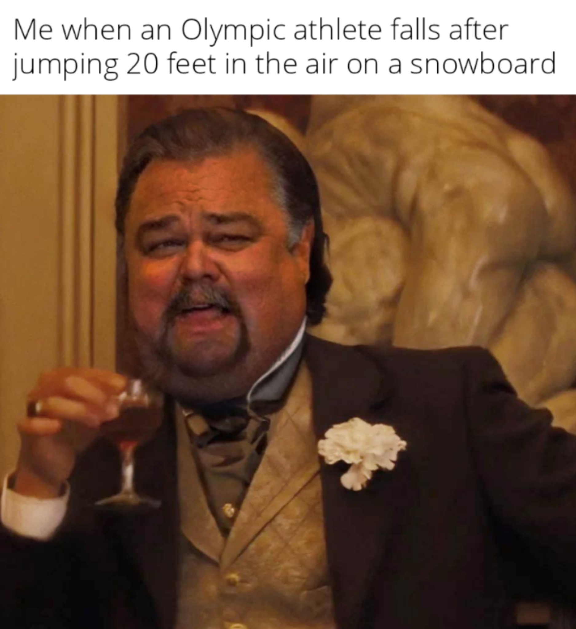 dank memes - funny memes - fat leonardo dicaprio meme template - Me when an Olympic athlete falls after jumping 20 feet in the air on a snowboard
