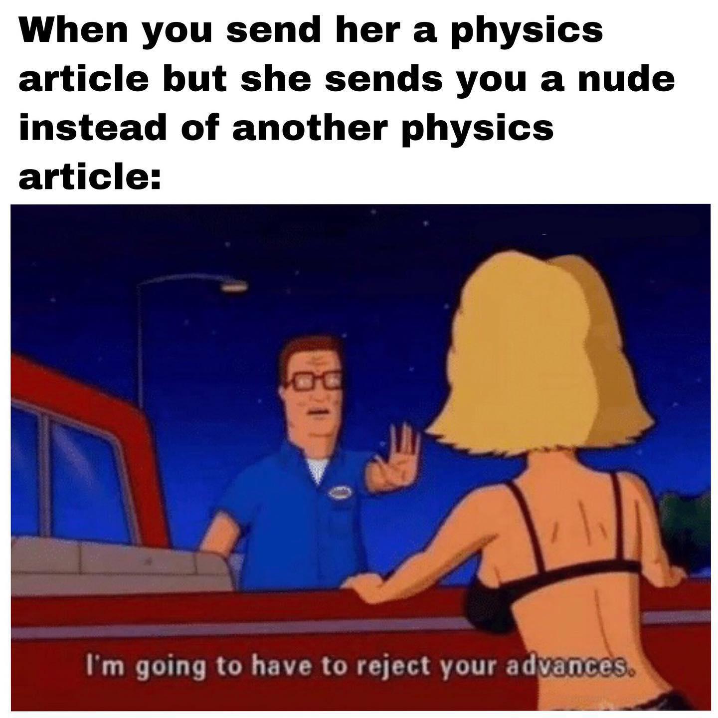 dank memes - funny memes - she's perfect meme - When you send her a physics article but she sends you a nude instead of another physics article I'm going to have to reject your advances.