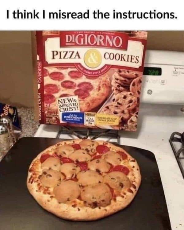dank memes - funny memes - pizza memes - I think I misread the instructions. Bereito Digiorno Pizza & Cookies Pigiorno From utie Hand Tossed New& Improved Crust! Net Peroni Pera Cratic Do Tori